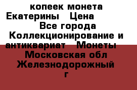 20 копеек монета Екатерины › Цена ­ 5 700 - Все города Коллекционирование и антиквариат » Монеты   . Московская обл.,Железнодорожный г.